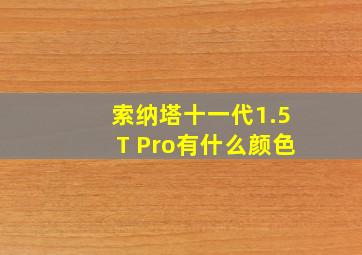 索纳塔十一代1.5T Pro有什么颜色